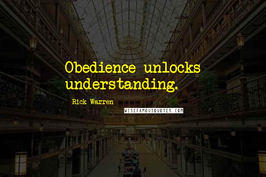 Rick Warren Quotes: Obedience unlocks understanding.