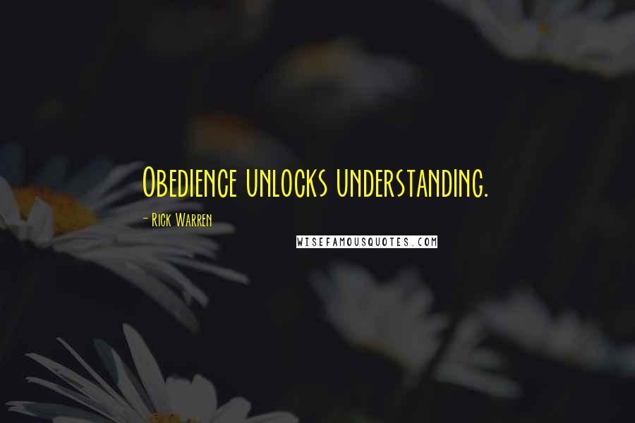 Rick Warren Quotes: Obedience unlocks understanding.