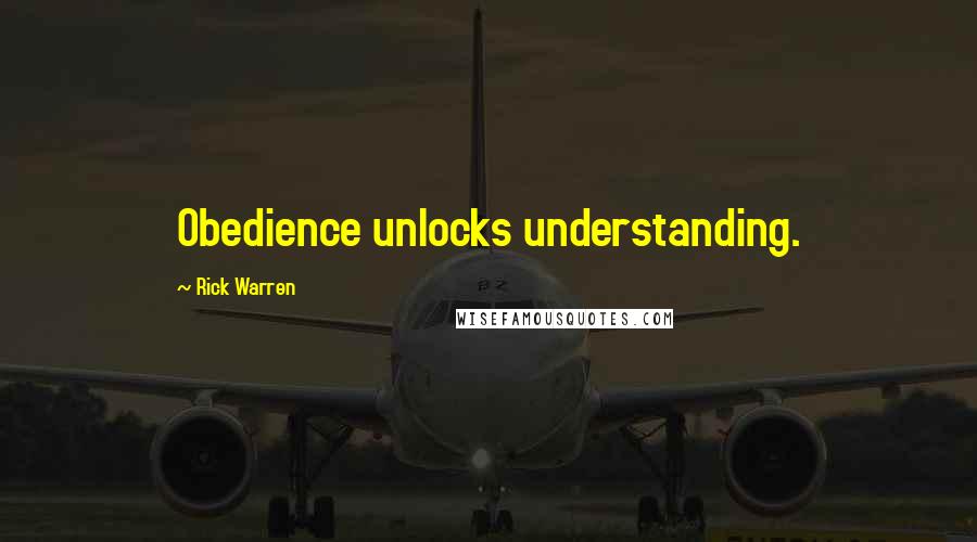 Rick Warren Quotes: Obedience unlocks understanding.