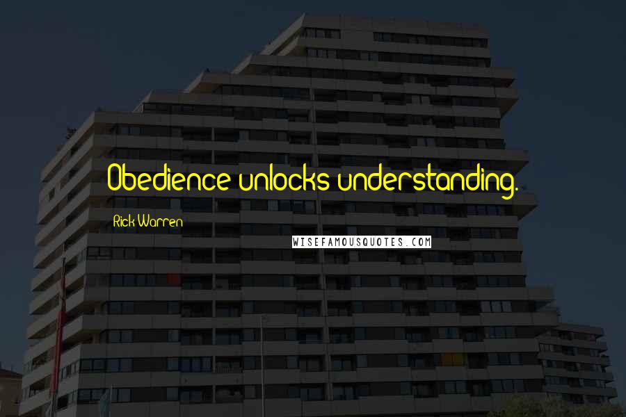 Rick Warren Quotes: Obedience unlocks understanding.