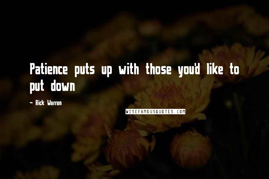 Rick Warren Quotes: Patience puts up with those you'd like to put down