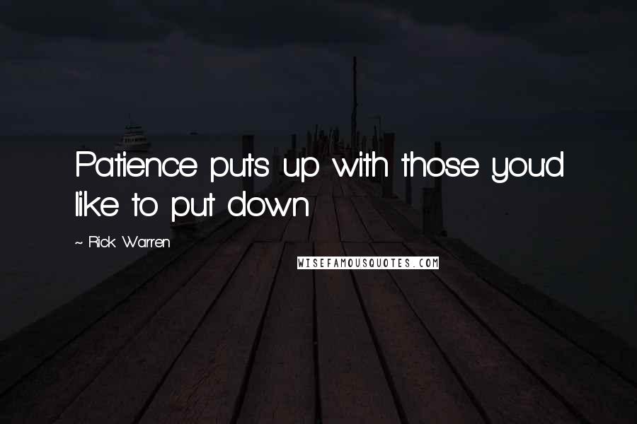 Rick Warren Quotes: Patience puts up with those you'd like to put down