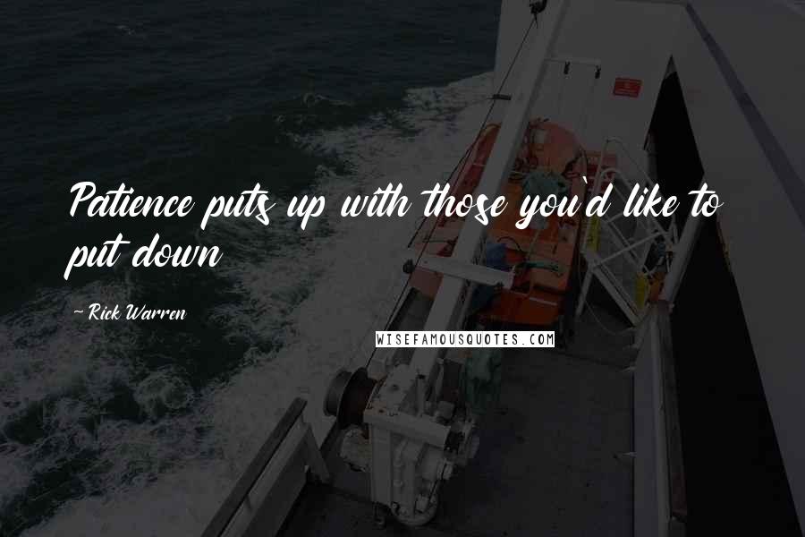 Rick Warren Quotes: Patience puts up with those you'd like to put down