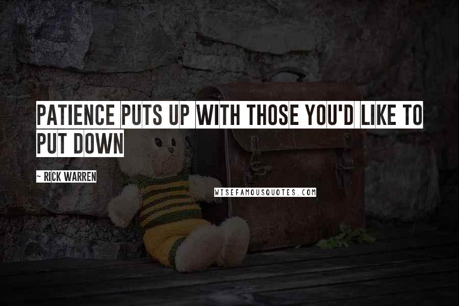 Rick Warren Quotes: Patience puts up with those you'd like to put down