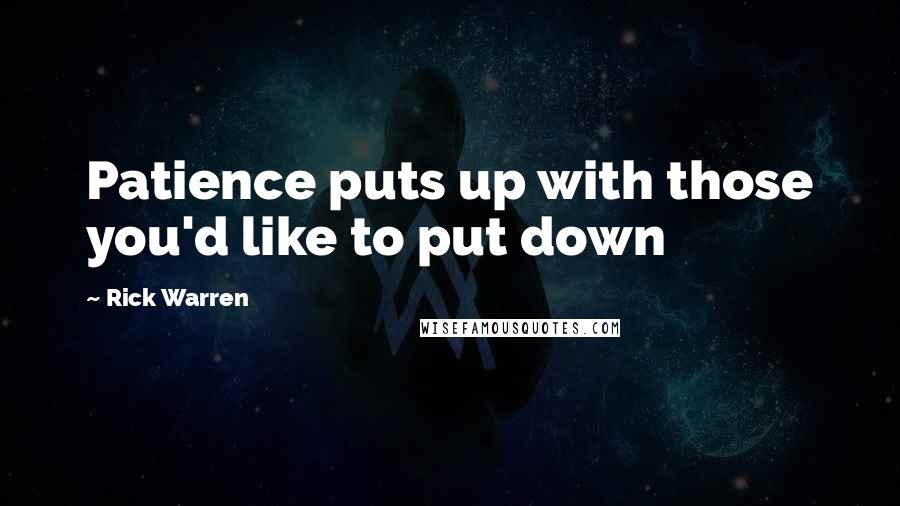 Rick Warren Quotes: Patience puts up with those you'd like to put down