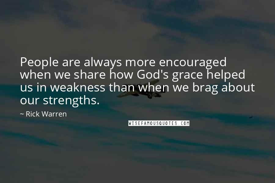 Rick Warren Quotes: People are always more encouraged when we share how God's grace helped us in weakness than when we brag about our strengths.