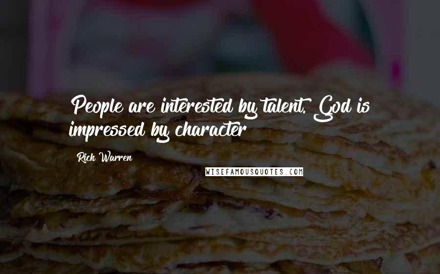 Rick Warren Quotes: People are interested by talent. God is impressed by character