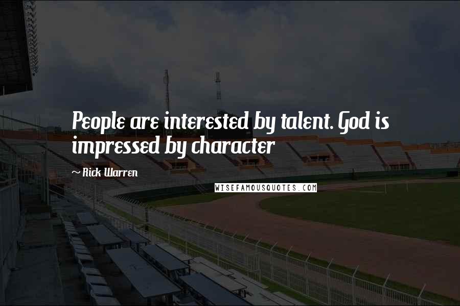 Rick Warren Quotes: People are interested by talent. God is impressed by character