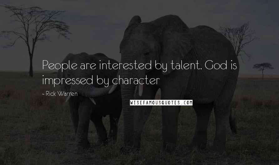 Rick Warren Quotes: People are interested by talent. God is impressed by character