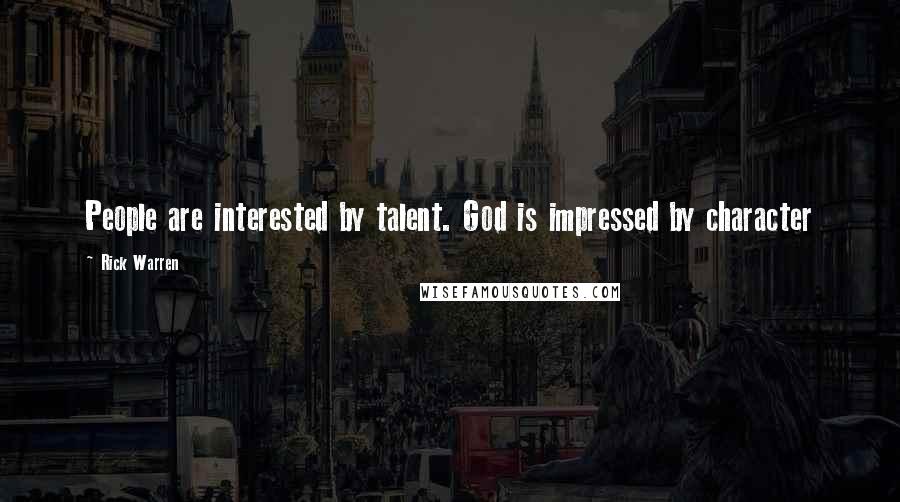 Rick Warren Quotes: People are interested by talent. God is impressed by character
