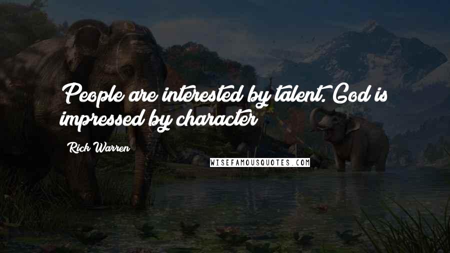 Rick Warren Quotes: People are interested by talent. God is impressed by character