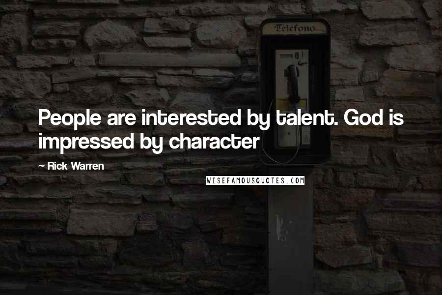 Rick Warren Quotes: People are interested by talent. God is impressed by character