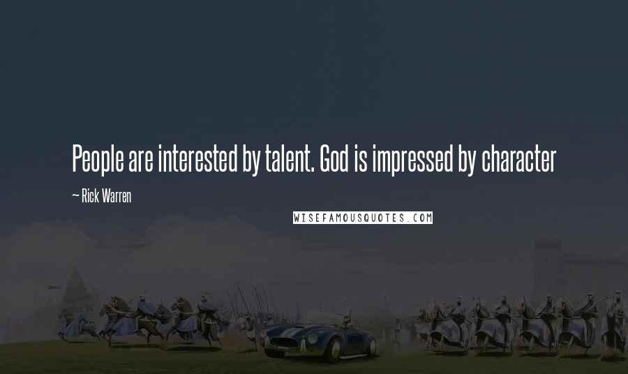 Rick Warren Quotes: People are interested by talent. God is impressed by character