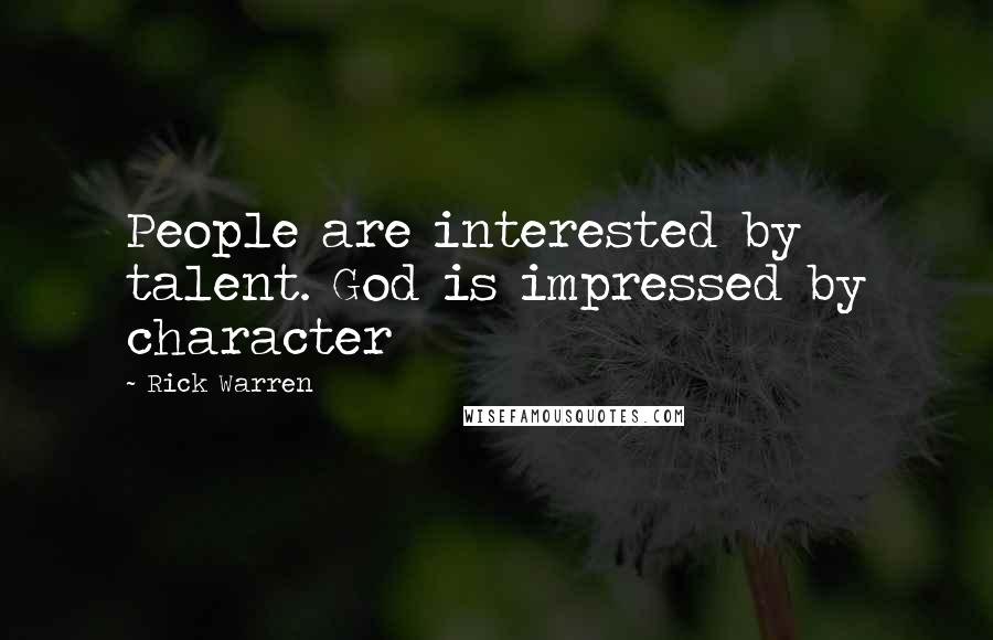 Rick Warren Quotes: People are interested by talent. God is impressed by character