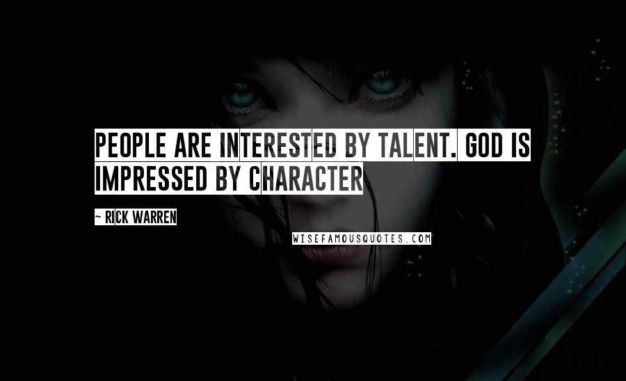 Rick Warren Quotes: People are interested by talent. God is impressed by character