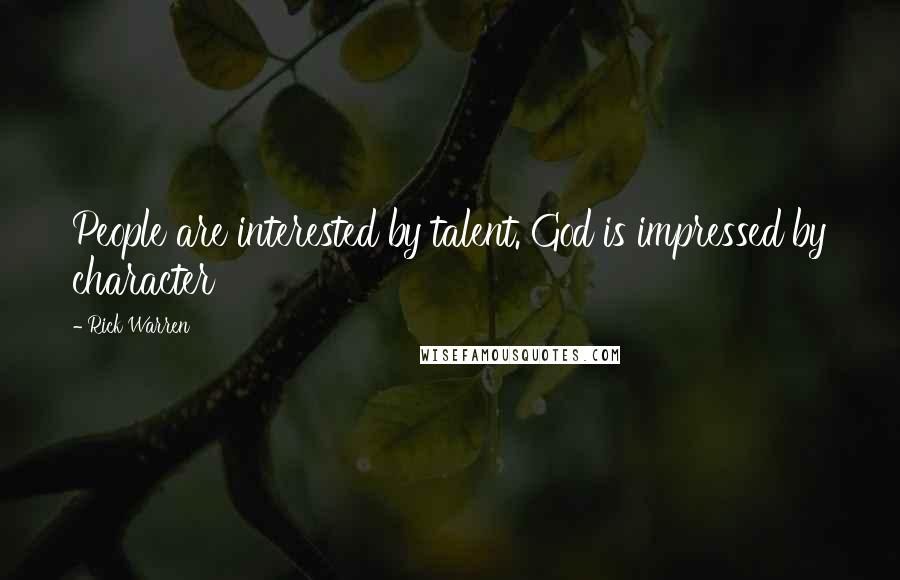 Rick Warren Quotes: People are interested by talent. God is impressed by character