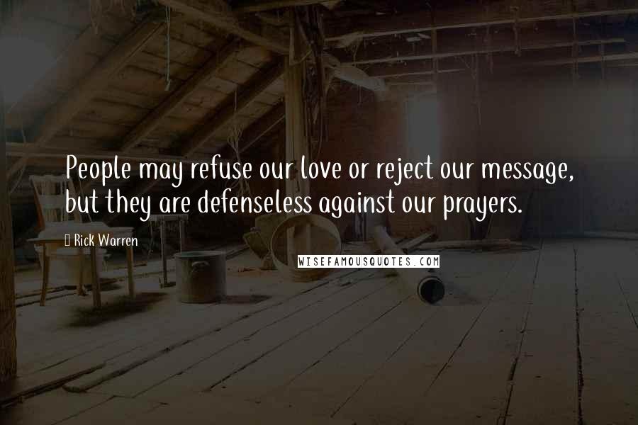 Rick Warren Quotes: People may refuse our love or reject our message, but they are defenseless against our prayers.