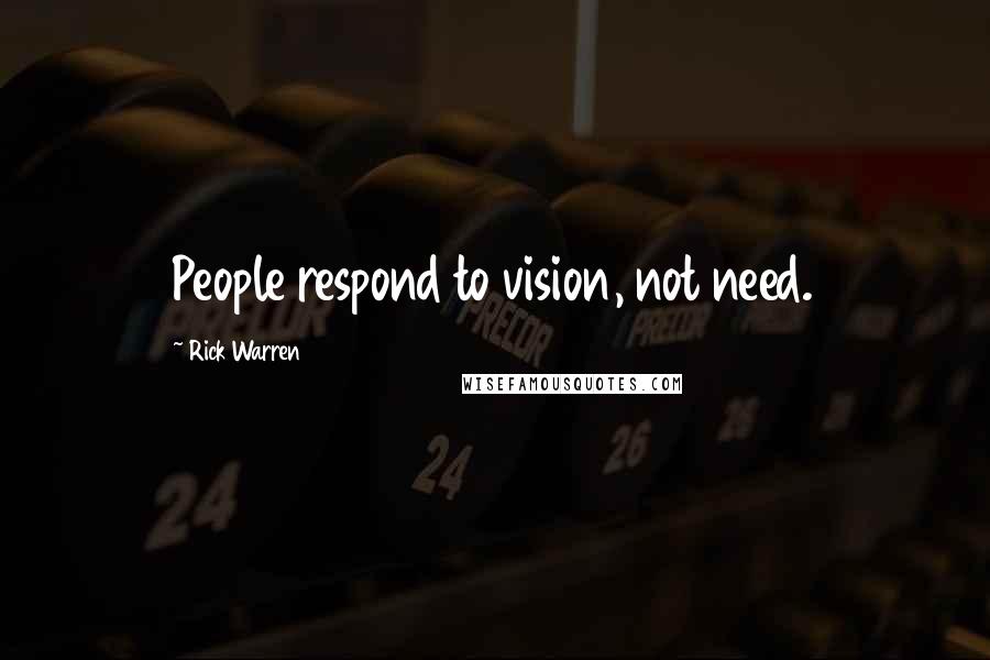 Rick Warren Quotes: People respond to vision, not need.