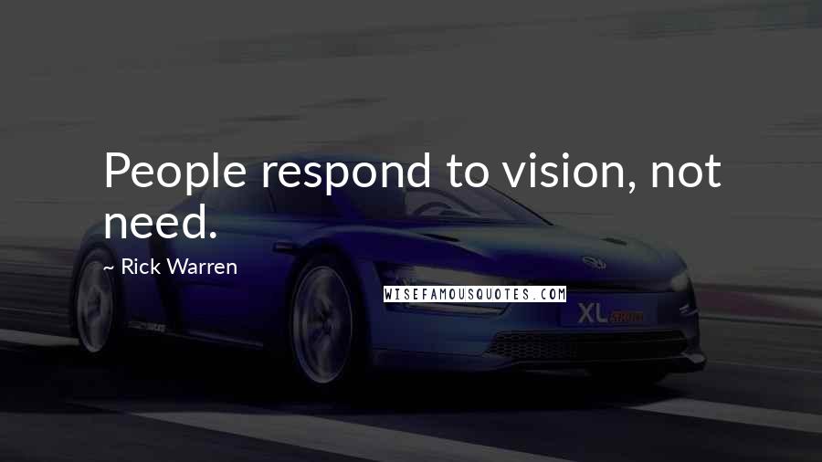 Rick Warren Quotes: People respond to vision, not need.