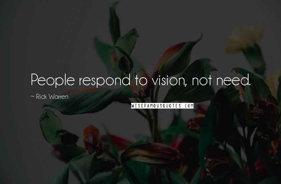 Rick Warren Quotes: People respond to vision, not need.