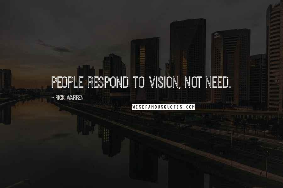 Rick Warren Quotes: People respond to vision, not need.