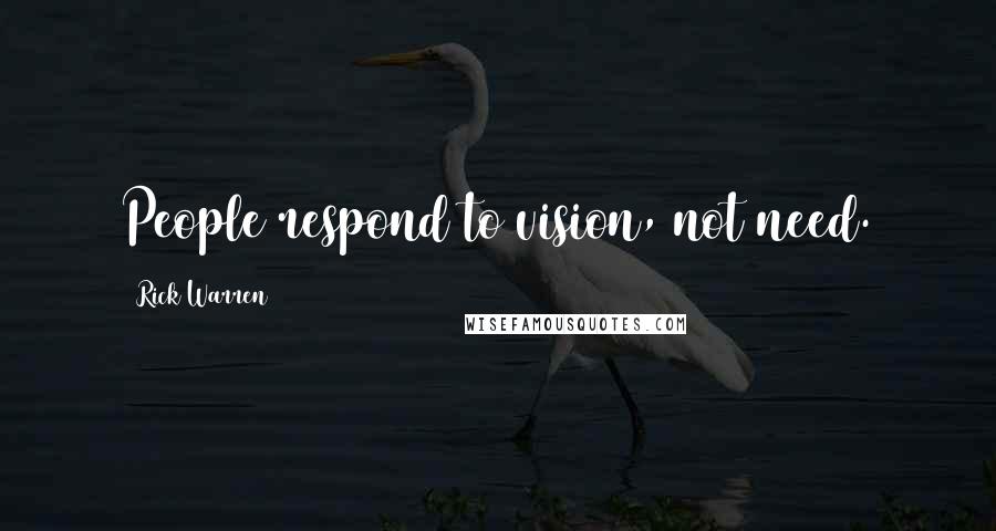 Rick Warren Quotes: People respond to vision, not need.