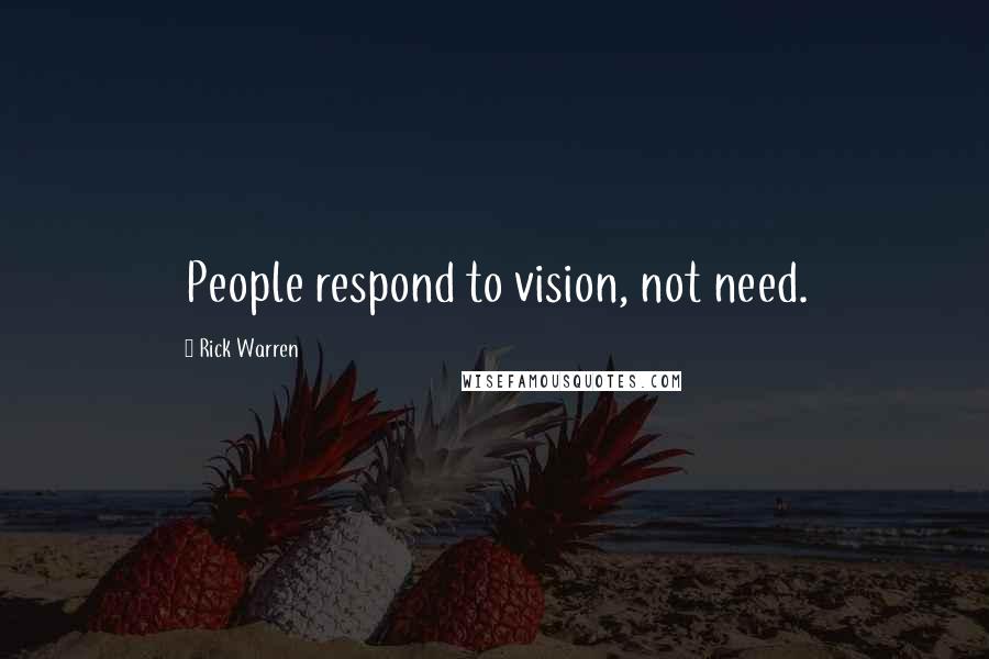Rick Warren Quotes: People respond to vision, not need.