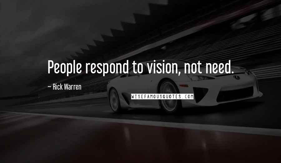 Rick Warren Quotes: People respond to vision, not need.