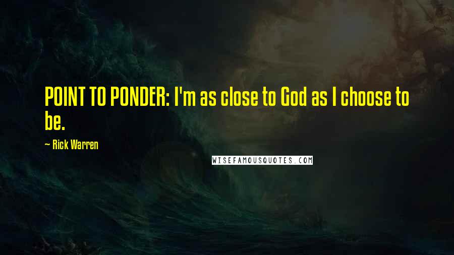 Rick Warren Quotes: POINT TO PONDER: I'm as close to God as I choose to be.