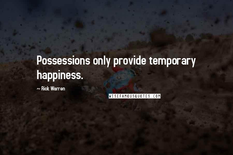 Rick Warren Quotes: Possessions only provide temporary happiness.