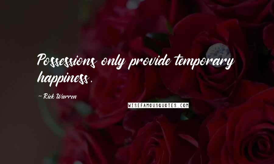 Rick Warren Quotes: Possessions only provide temporary happiness.