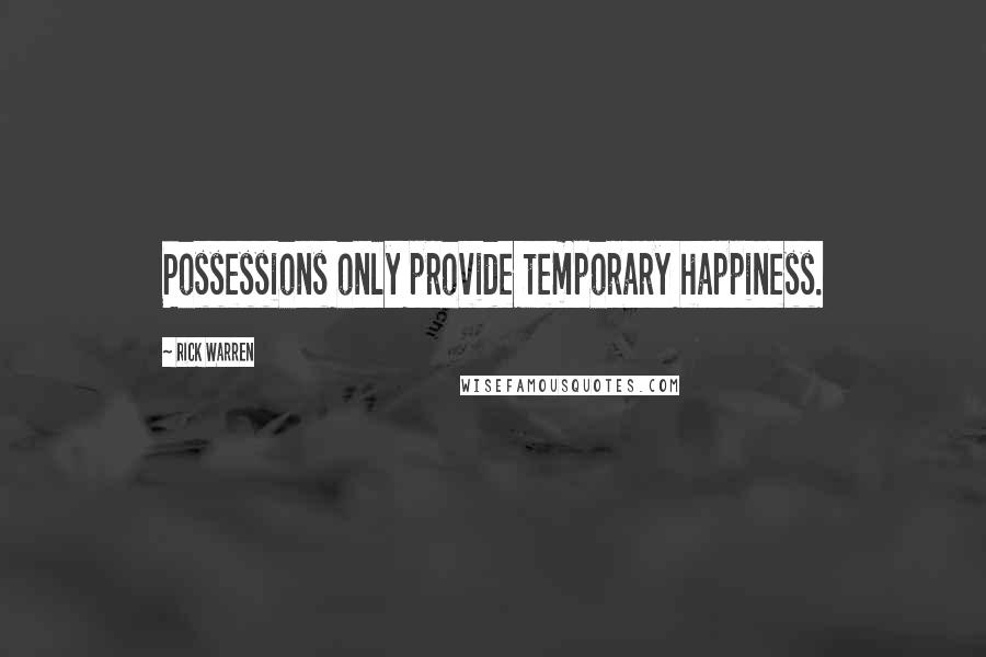 Rick Warren Quotes: Possessions only provide temporary happiness.