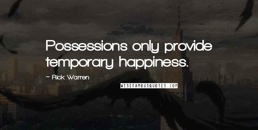 Rick Warren Quotes: Possessions only provide temporary happiness.
