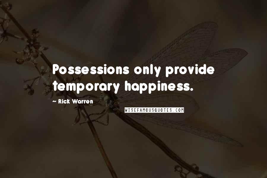 Rick Warren Quotes: Possessions only provide temporary happiness.