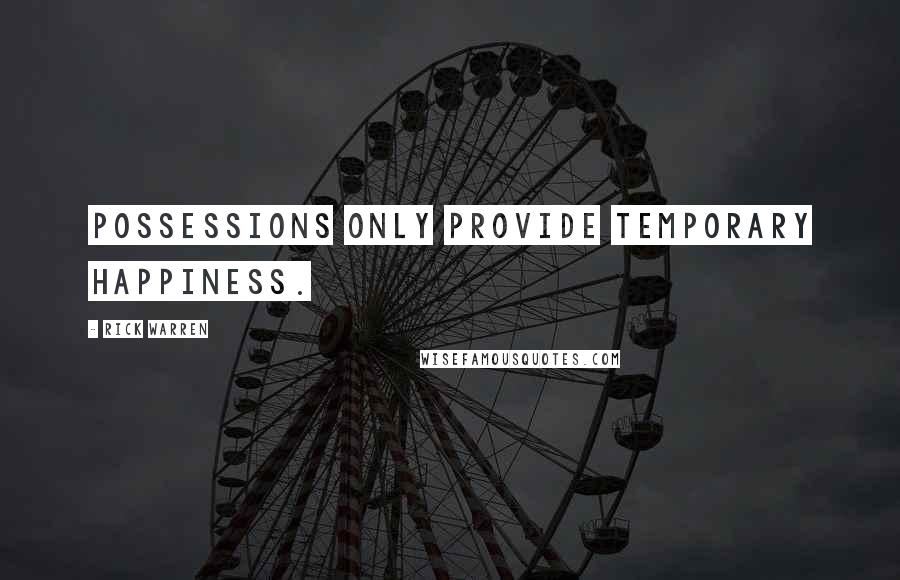 Rick Warren Quotes: Possessions only provide temporary happiness.