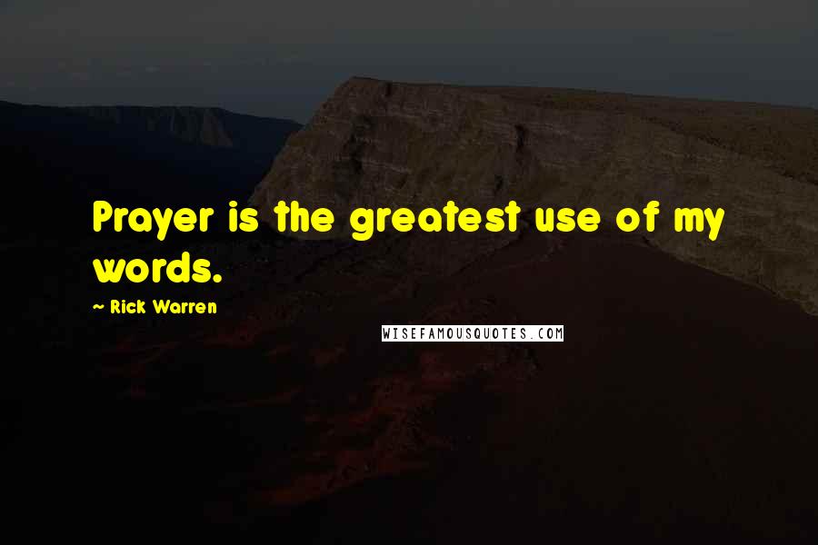 Rick Warren Quotes: Prayer is the greatest use of my words.