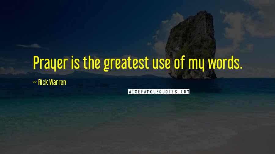 Rick Warren Quotes: Prayer is the greatest use of my words.