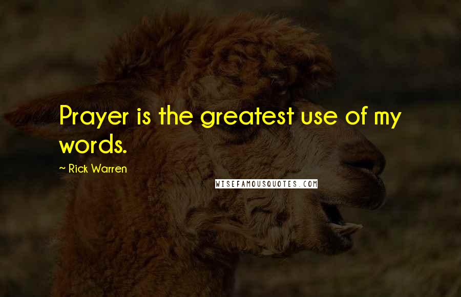 Rick Warren Quotes: Prayer is the greatest use of my words.