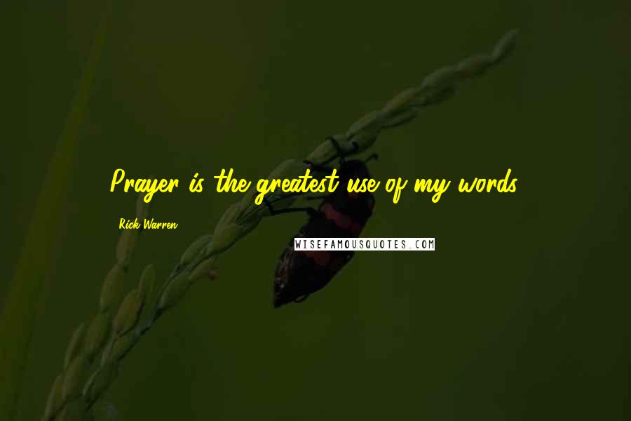 Rick Warren Quotes: Prayer is the greatest use of my words.