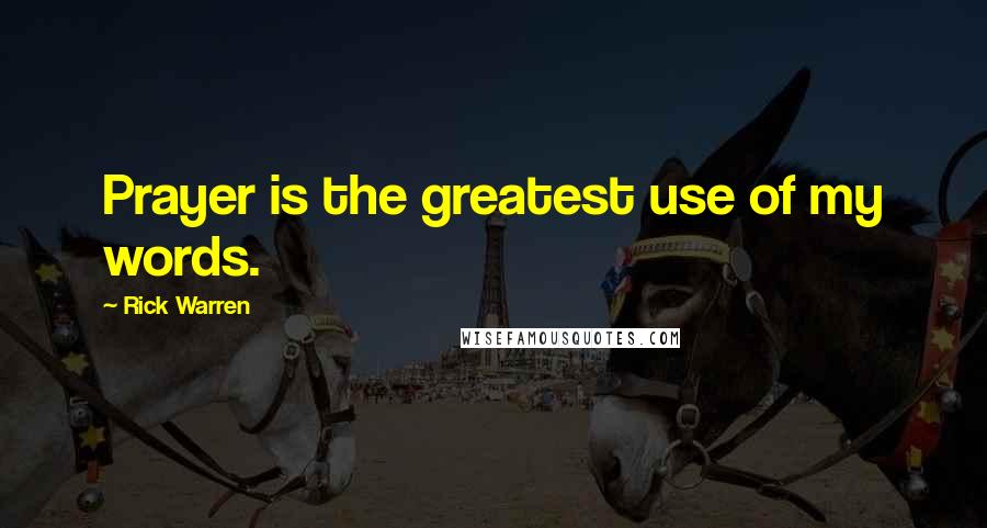 Rick Warren Quotes: Prayer is the greatest use of my words.