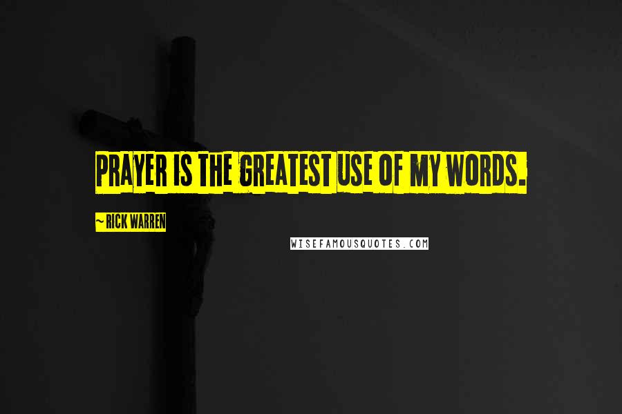Rick Warren Quotes: Prayer is the greatest use of my words.