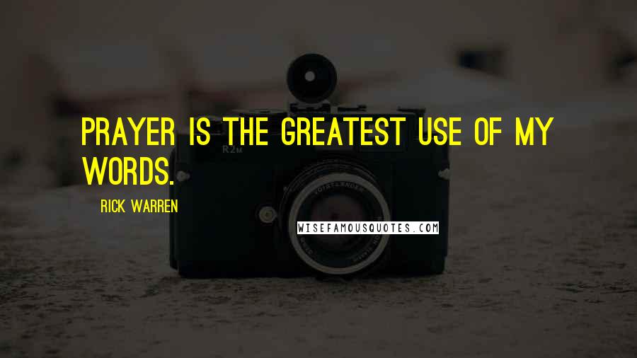 Rick Warren Quotes: Prayer is the greatest use of my words.