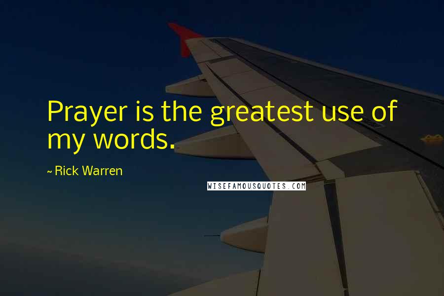 Rick Warren Quotes: Prayer is the greatest use of my words.