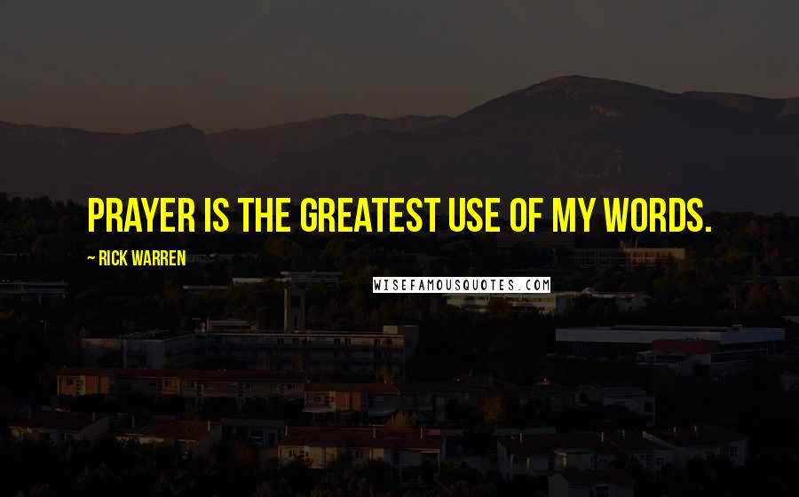 Rick Warren Quotes: Prayer is the greatest use of my words.