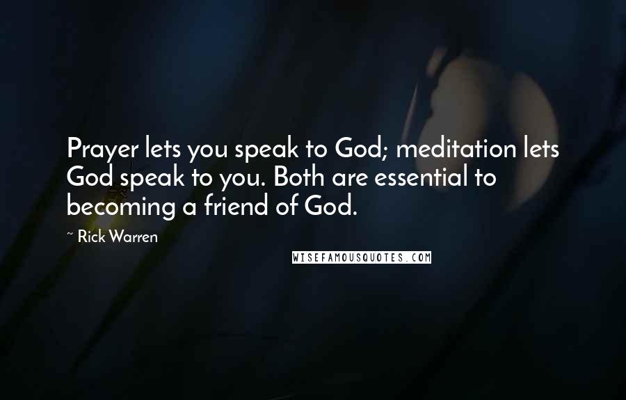 Rick Warren Quotes: Prayer lets you speak to God; meditation lets God speak to you. Both are essential to becoming a friend of God.