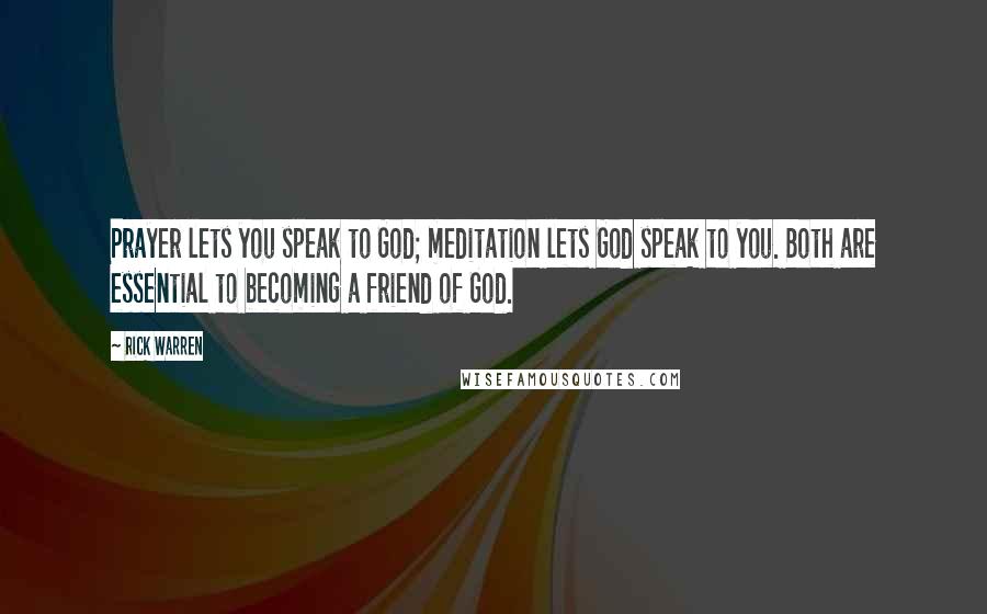 Rick Warren Quotes: Prayer lets you speak to God; meditation lets God speak to you. Both are essential to becoming a friend of God.