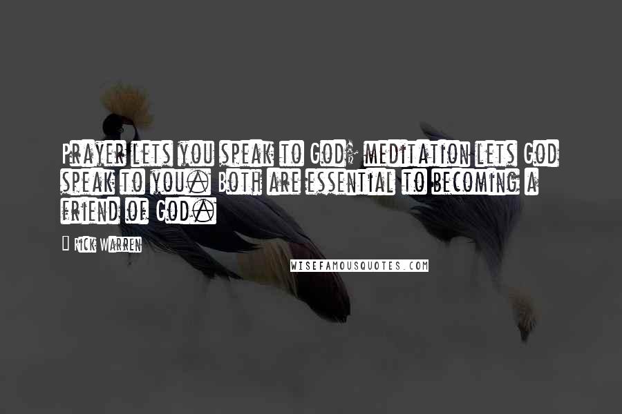Rick Warren Quotes: Prayer lets you speak to God; meditation lets God speak to you. Both are essential to becoming a friend of God.