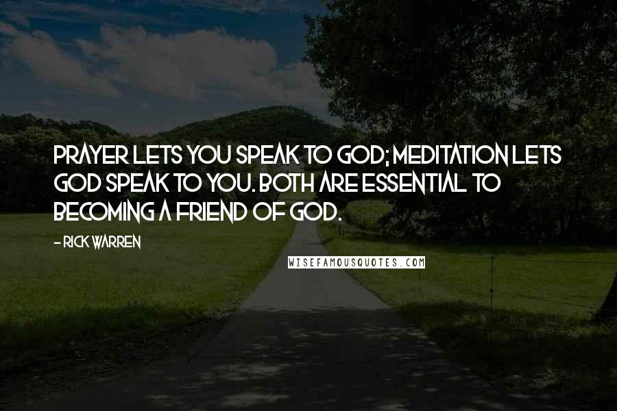 Rick Warren Quotes: Prayer lets you speak to God; meditation lets God speak to you. Both are essential to becoming a friend of God.