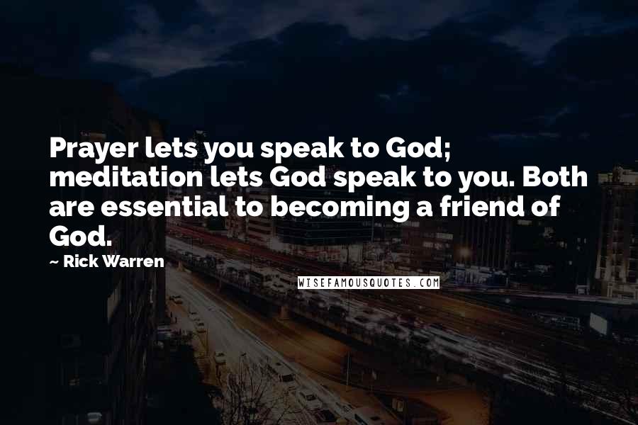 Rick Warren Quotes: Prayer lets you speak to God; meditation lets God speak to you. Both are essential to becoming a friend of God.