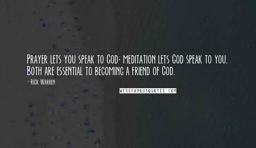 Rick Warren Quotes: Prayer lets you speak to God; meditation lets God speak to you. Both are essential to becoming a friend of God.